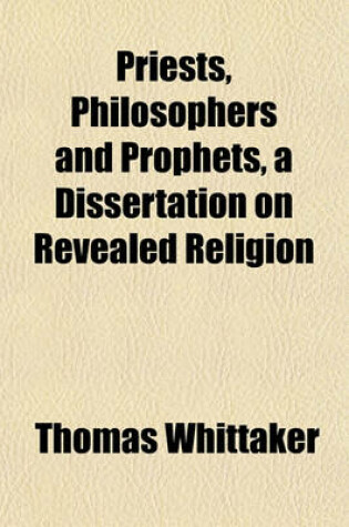 Cover of Priests, Philosophers and Prophets, a Dissertation on Revealed Religion