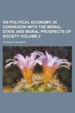 Cover of On Political Economy, in Connexion with the Moral State and Moral Prospects of Society Volume 2