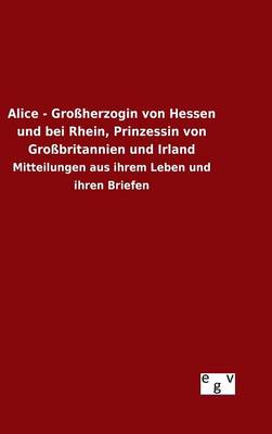 Book cover for Alice - Grossherzogin von Hessen und bei Rhein, Prinzessin von Grossbritannien und Irland