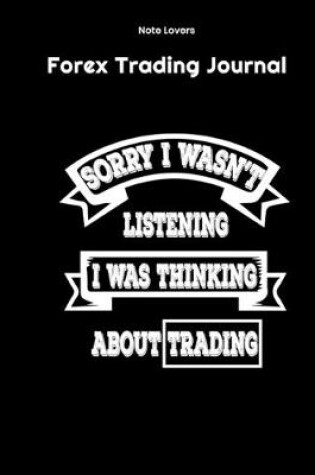 Cover of Sorry I Wasn't Listening I Was Thinking About Trading - Forex Trading Journal