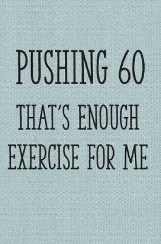Cover of Pushing 60 That's Enough Exercise for Me