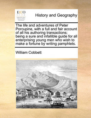 Book cover for The life and adventures of Peter Porcupine, with a full and fair account of all his authoring transactions; being a sure and infallible guide for all enterprising young men who wish to make a fortune by writing pamphlets.