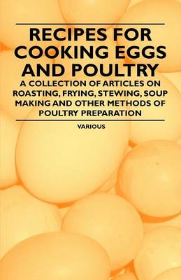 Book cover for Recipes for Cooking Eggs and Poultry - A Collection of Articles on Roasting, Frying, Stewing, Soup Making and Other Methods of Poultry Preparation