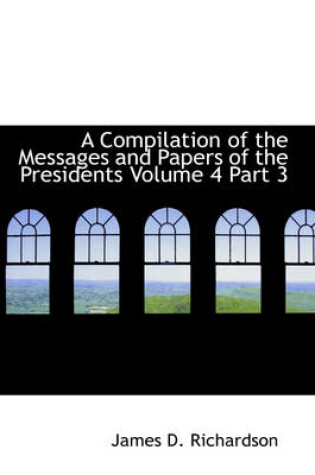 Cover of A Compilation of the Messages and Papers of the Presidents Volume 4 Part 3