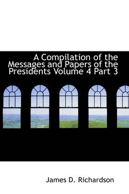 Book cover for A Compilation of the Messages and Papers of the Presidents Volume 4 Part 3