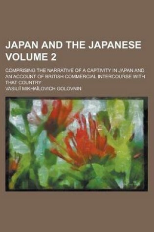 Cover of Japan and the Japanese; Comprising the Narrative of a Captivity in Japan and an Account of British Commercial Intercourse with That Country Volume 2