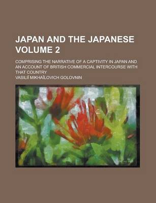 Book cover for Japan and the Japanese; Comprising the Narrative of a Captivity in Japan and an Account of British Commercial Intercourse with That Country Volume 2