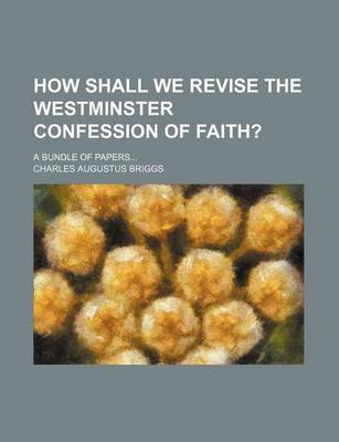 Book cover for How Shall We Revise the Westminster Confession of Faith?; A Bundle of Papers