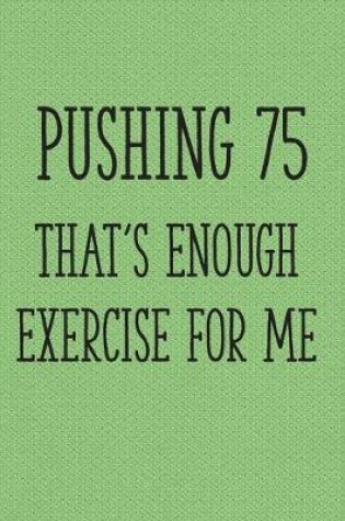 Cover of Pushing 75 That's Enough Exercise for Me