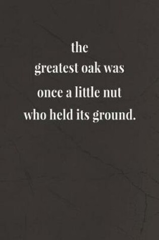 Cover of The Greatest Oak Was Once A Little Nut Who Held Its Ground.