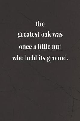 Book cover for The Greatest Oak Was Once A Little Nut Who Held Its Ground.