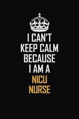 Book cover for I Can't Keep Calm Because I Am A Nicu Nurse