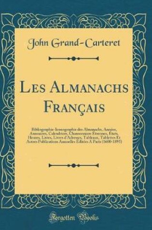 Cover of Les Almanachs Français: Bibliographie-Iconographie des Almanachs, Années, Annuaires, Calendriers, Chansonniers Étrennes, États, Heures, Listes, Livres d'Adresses, Tableaux, Tablettes Et Autres Publications Annuelles Éditées A Paris (1600-1895)