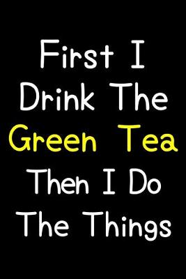 Book cover for First I Drink The Green Tea Then I Do The Things