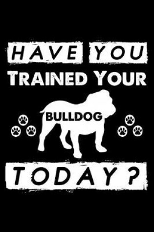 Cover of Have You Trained Your Bulldog Today?