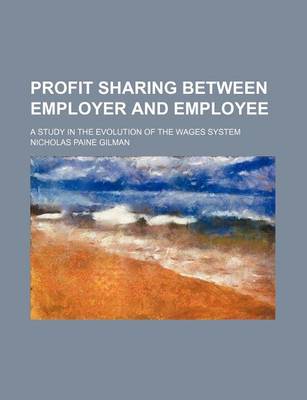 Book cover for Profit Sharing Between Employer and Employee; A Study in the Evolution of the Wages System