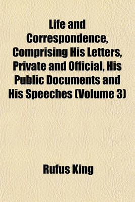 Book cover for Life and Correspondence, Comprising His Letters, Private and Official, His Public Documents and His Speeches (Volume 3)