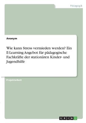 Book cover for Wie kann Stress vermieden werden? Ein E-Learning Angebot fur padagogische Fachkrafte der stationaren Kinder- und Jugendhilfe