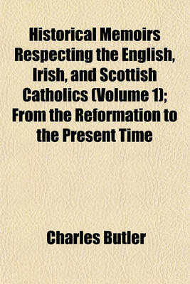 Book cover for Historical Memoirs Respecting the English, Irish, and Scottish Catholics (Volume 1); From the Reformation to the Present Time