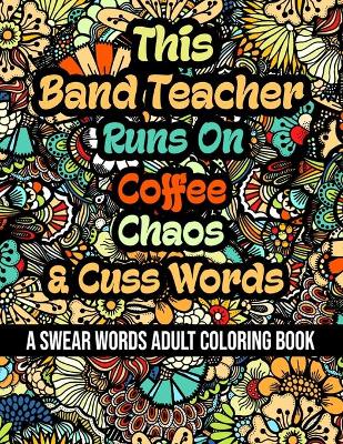 Book cover for This Band Teacher Runs On Coffee, Chaos and Cuss Words