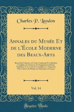 Cover of Annales du Musée Et de l'École Moderne des Beaux-Arts, Vol. 14: Recueil de Gravures au Trait, Contenant la Collection Complète des Peintures Et Sculptures du Musée Napoléon Et de Celui de Versailles; Les Objets les Plus Curieux du Musée des Monumens Franç