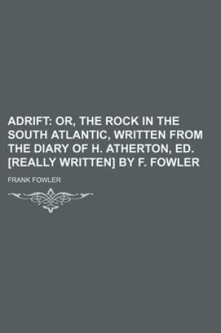 Cover of Adrift; Or, the Rock in the South Atlantic, Written from the Diary of H. Atherton, Ed. [Really Written] by F. Fowler