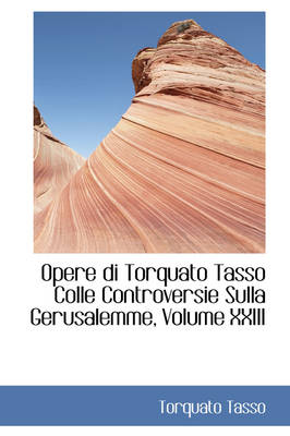 Book cover for Opere Di Torquato Tasso Colle Controversie Sulla Gerusalemme, Volume XXIII