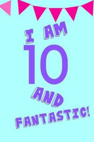 Cover of I Am 10 and Fantastic!