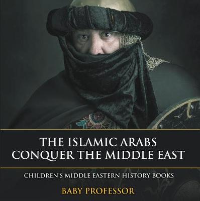 Book cover for The Islamic Arabs Conquer the Middle East Children's Middle Eastern History Books