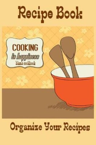 Cover of Recipe Book Cooking Is Happiness Blank Cookbook