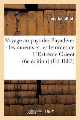 Cover of Voyage Au Pays Des Bayaderes: Les Moeurs Et Les Femmes de l'Extreme Orient (6e Edition)