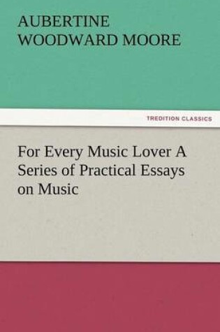 Cover of For Every Music Lover a Series of Practical Essays on Music