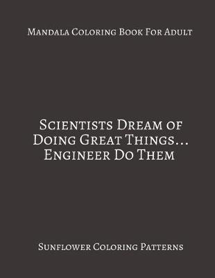 Book cover for Mandala Coloring Book For Adults Scientists Dream Of Doing Great Things... Engineers Do Them