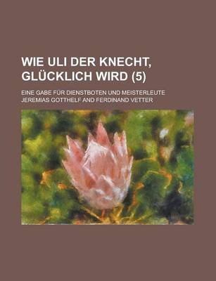 Book cover for Wie Uli Der Knecht, Glucklich Wird (5); Eine Gabe Fur Dienstboten Und Meisterleute