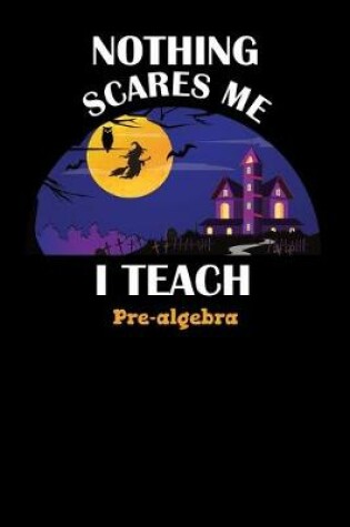 Cover of Nothing Scares Me I Teach Pre-algebra