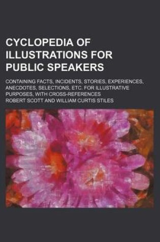 Cover of Cyclopedia of Illustrations for Public Speakers; Containing Facts, Incidents, Stories, Experiences, Anecdotes, Selections, Etc. for Illustrative Purposes, with Cross-References