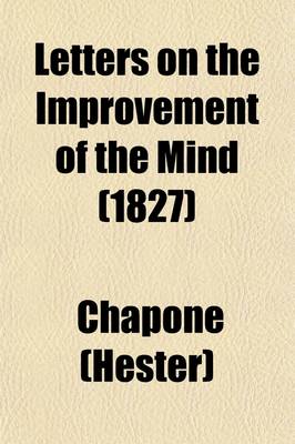 Book cover for Letters on the Improvement of the Mind; Addressed to a Lady, by Mrs. Chapone. a Father's Legacy to His Daughters, by Dr. Gregory. a Mother's Advice to Her Absent Daughters, with an Additional Letter, on the Management and Education of