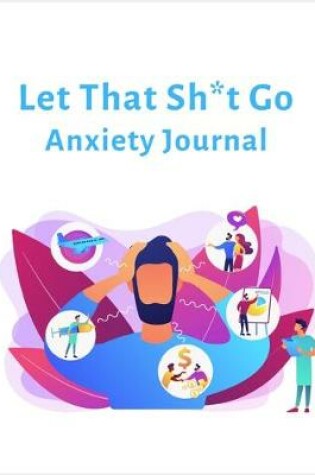 Cover of Let That Sh*t Go Anxiety Journal