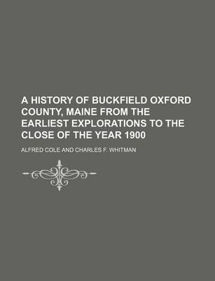 Book cover for A History of Buckfield Oxford County, Maine from the Earliest Explorations to the Close of the Year 1900