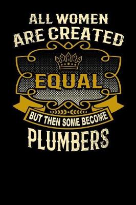 Book cover for All Women Are Created Equal But Then Some Become Plumbers