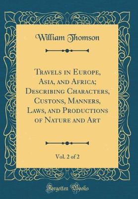 Book cover for Travels in Europe, Asia, and Africa; Describing Characters, Custons, Manners, Laws, and Productions of Nature and Art, Vol. 2 of 2 (Classic Reprint)