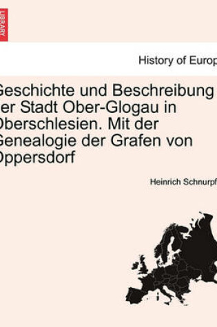 Cover of Geschichte Und Beschreibung Der Stadt Ober-Glogau in Oberschlesien. Mit Der Genealogie Der Grafen Von Oppersdorf