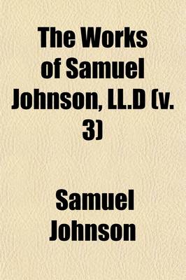 Book cover for The Works of Samuel Johnson, LL.D Volume 3; A Dissertation Upon the Greek Comedy. Dedications. Preface to Payne's Tables of Interest. Adventurer. History of Rasselas