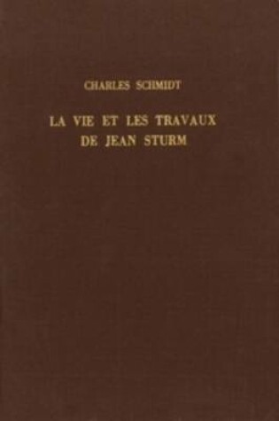 Cover of La vie et les travaux de Jean Sturm, premier recteur du Gymnase et de l'Academie de Strasbourg