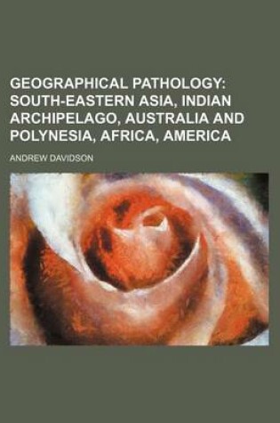 Cover of Geographical Pathology; South-Eastern Asia, Indian Archipelago, Australia and Polynesia, Africa, America