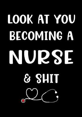 Book cover for Look At You Becoming A Nurse & Shit