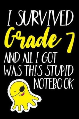 Cover of I Survived Grade 7 And All I Got Was This Stupid Notebook.