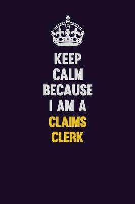 Book cover for Keep Calm Because I Am A Claims clerk