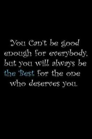 Cover of You can't be good enough for everybody, but you will always be the best for the one who deserves you.