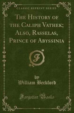 Cover of The History of the Caliph Vathek; Also, Rasselas, Prince of Abyssinia (Classic Reprint)